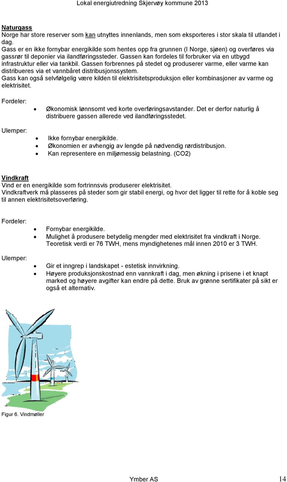 Gassen kan fordeles til forbruker via en utbygd infrastruktur eller via tankbil. Gassen forbrennes på stedet og produserer varme, eller varme kan distribueres via et vannbåret distribusjonssystem.