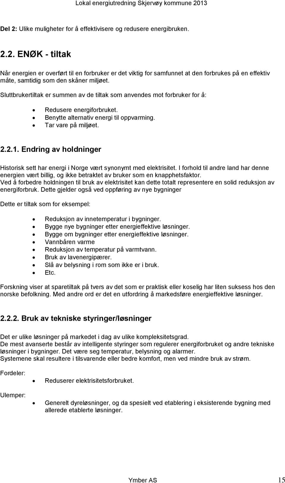 Endring av holdninger Historisk sett har energi i Norge vært synonymt med elektrisitet. I forhold til andre land har denne energien vært billig, og ikke betraktet av bruker som en knapphetsfaktor.