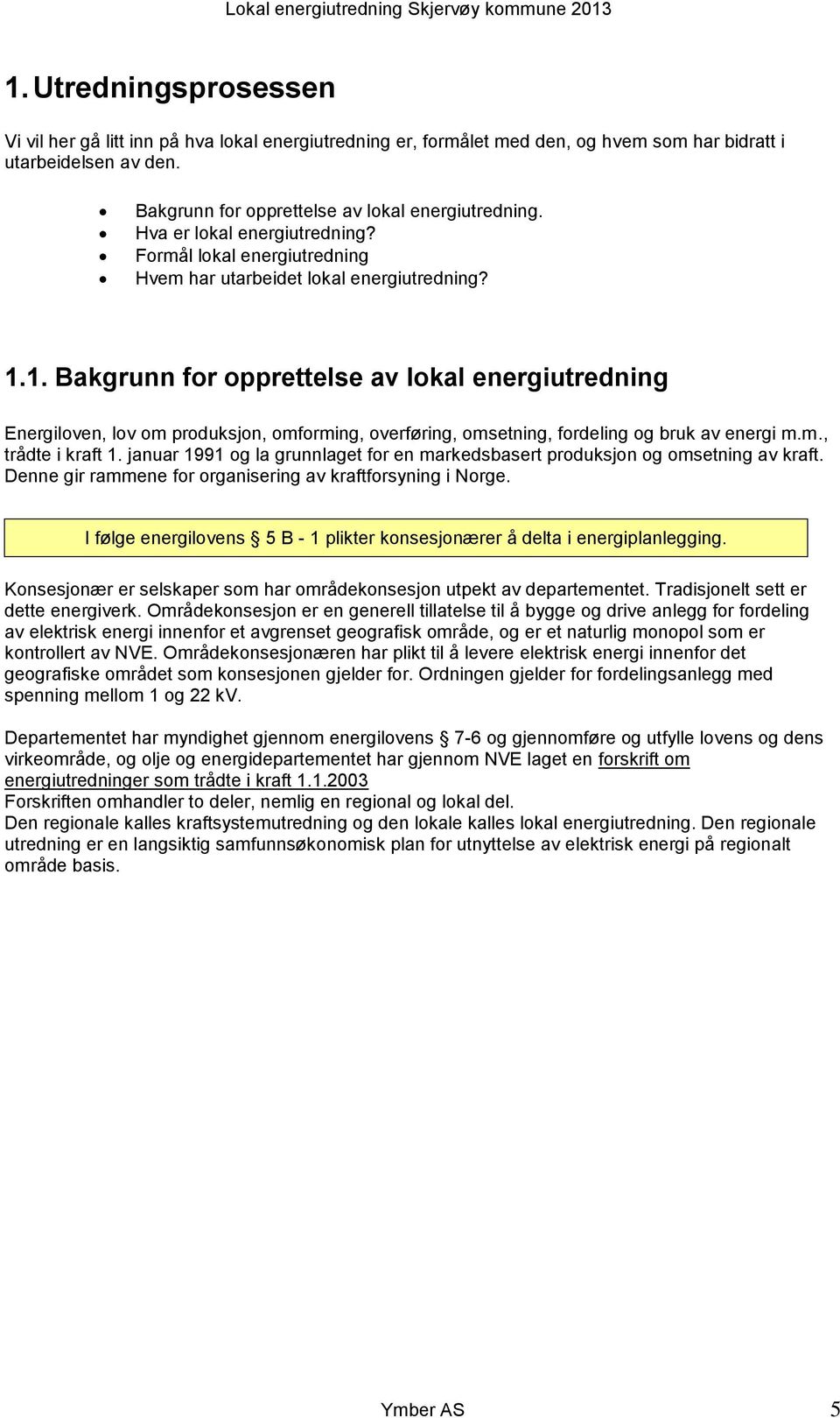 1. Bakgrunn for opprettelse av lokal energiutredning Energiloven, lov om produksjon, omforming, overføring, omsetning, fordeling og bruk av energi m.m., trådte i kraft 1.