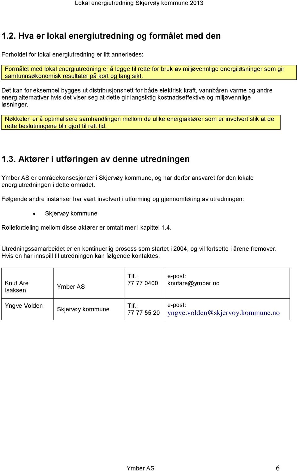 Det kan for eksempel bygges ut distribusjonsnett for både elektrisk kraft, vannbåren varme og andre energialternativer hvis det viser seg at dette gir langsiktig kostnadseffektive og miljøvennlige