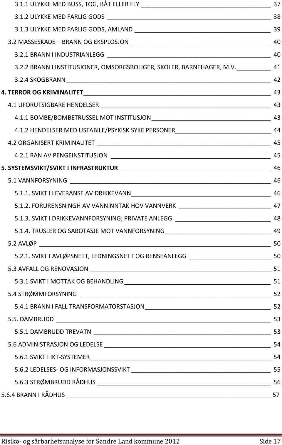 2.1 RAN AV PENGEINSTITUSJON 45 5. SYSTEMSVIKT/SVIKT I INFRASTRUKTUR 46 5.1 VANNFORSYNING 46 5.1.1. SVIKT I LEVERANSE AV DRIKKEVANN 46 5.1.2. FORURENSNINGH AV VANNINNTAK HOV VANNVERK 47 5.1.3.