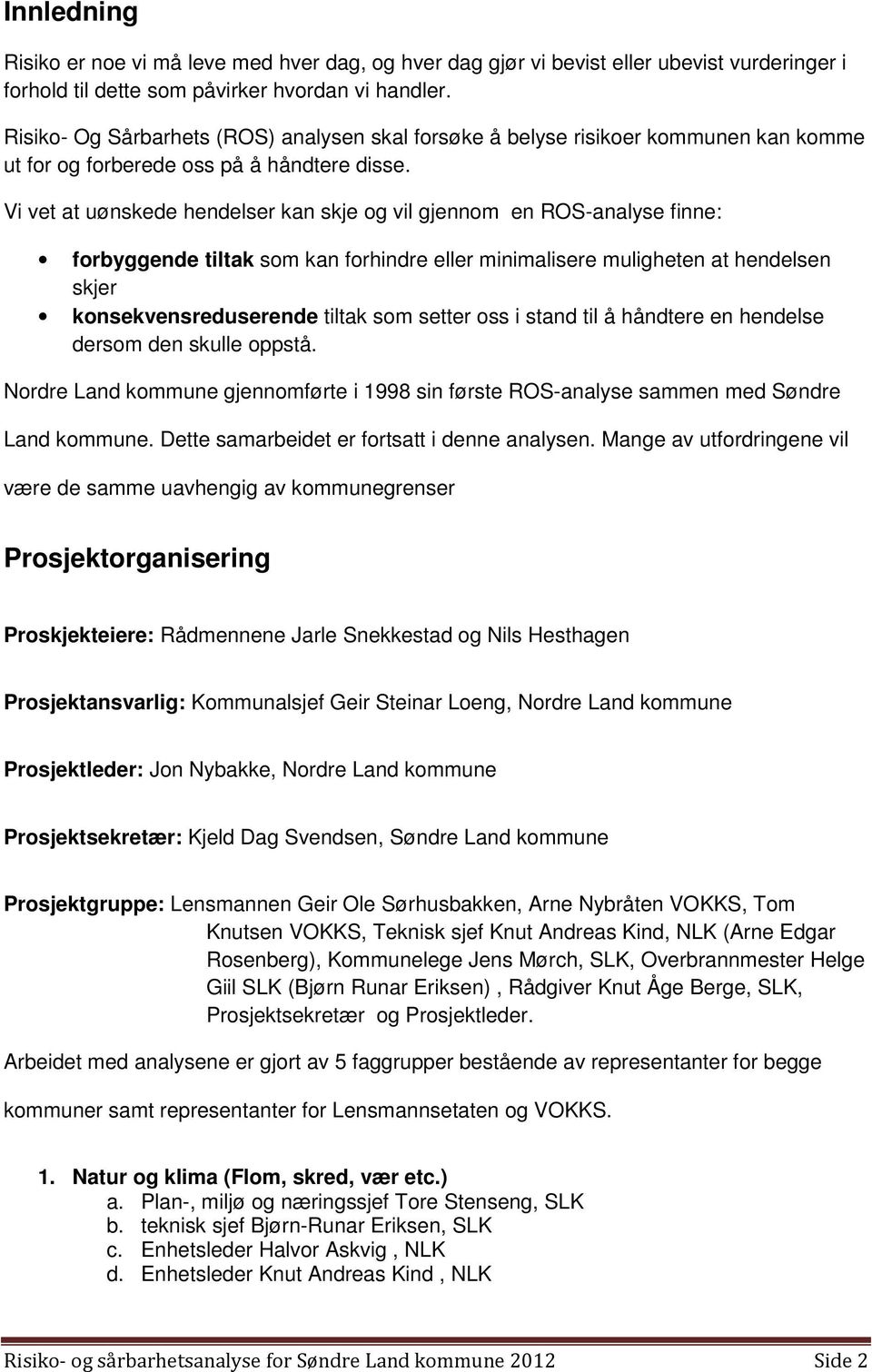 Vi vet at uønskede hendelser kan skje og vil gjennom en ROS-analyse finne: forbyggende tiltak som kan forhindre eller minimalisere muligheten at hendelsen skjer konsekvensreduserende tiltak som