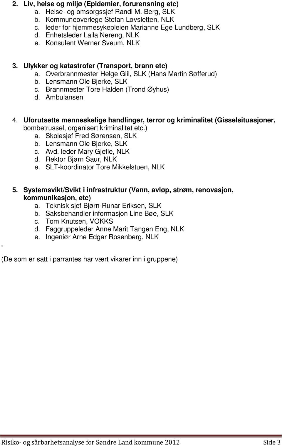 Brannmester Tore Halden (Trond Øyhus) d. Ambulansen 4. Uforutsette menneskelige handlinger, terror og kriminalitet (Gisselsituasjoner, bombetrussel, organisert kriminalitet etc.) a.