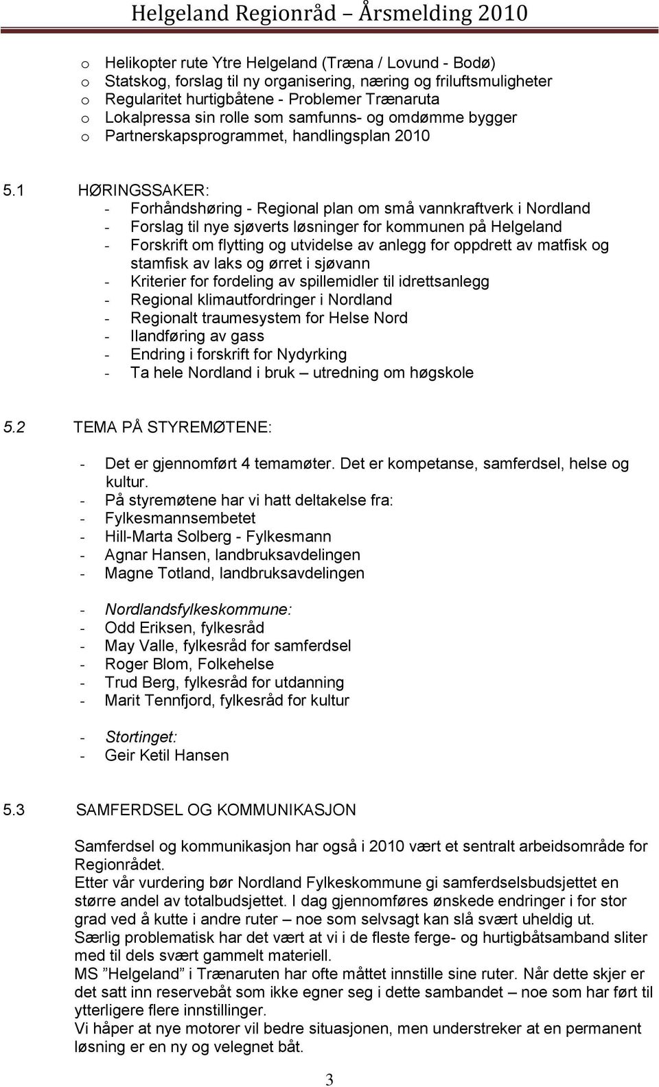 1 HØRINGSSAKER: - Forhåndshøring - Regional plan om små vannkraftverk i Nordland - Forslag til nye sjøverts løsninger for kommunen på Helgeland - Forskrift om flytting og utvidelse av anlegg for