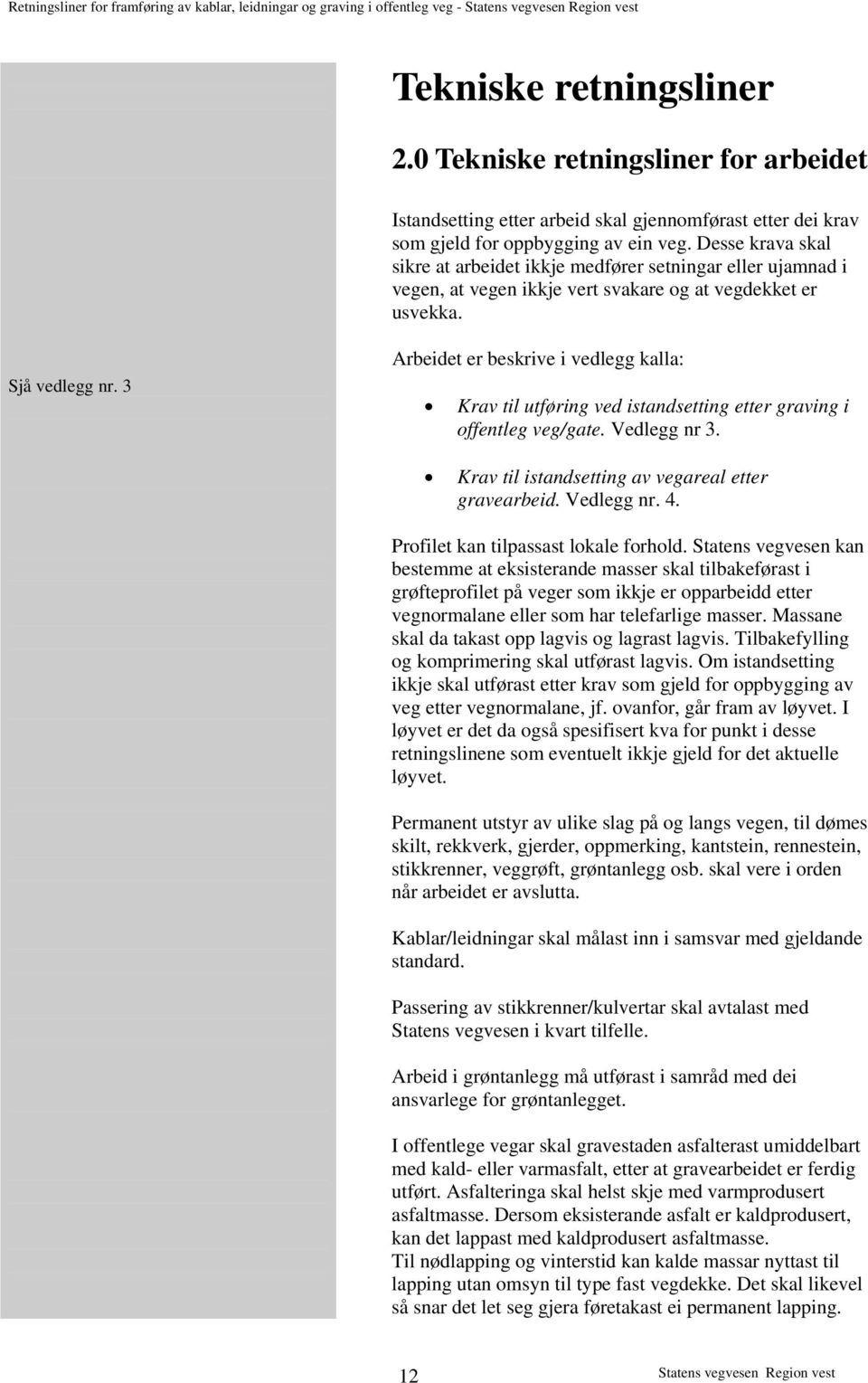 3 Arbeidet er beskrive i vedlegg kalla: Krav til utføring ved istandsetting etter graving i offentleg veg/gate. Vedlegg nr 3. Krav til istandsetting av vegareal etter gravearbeid. Vedlegg nr. 4.