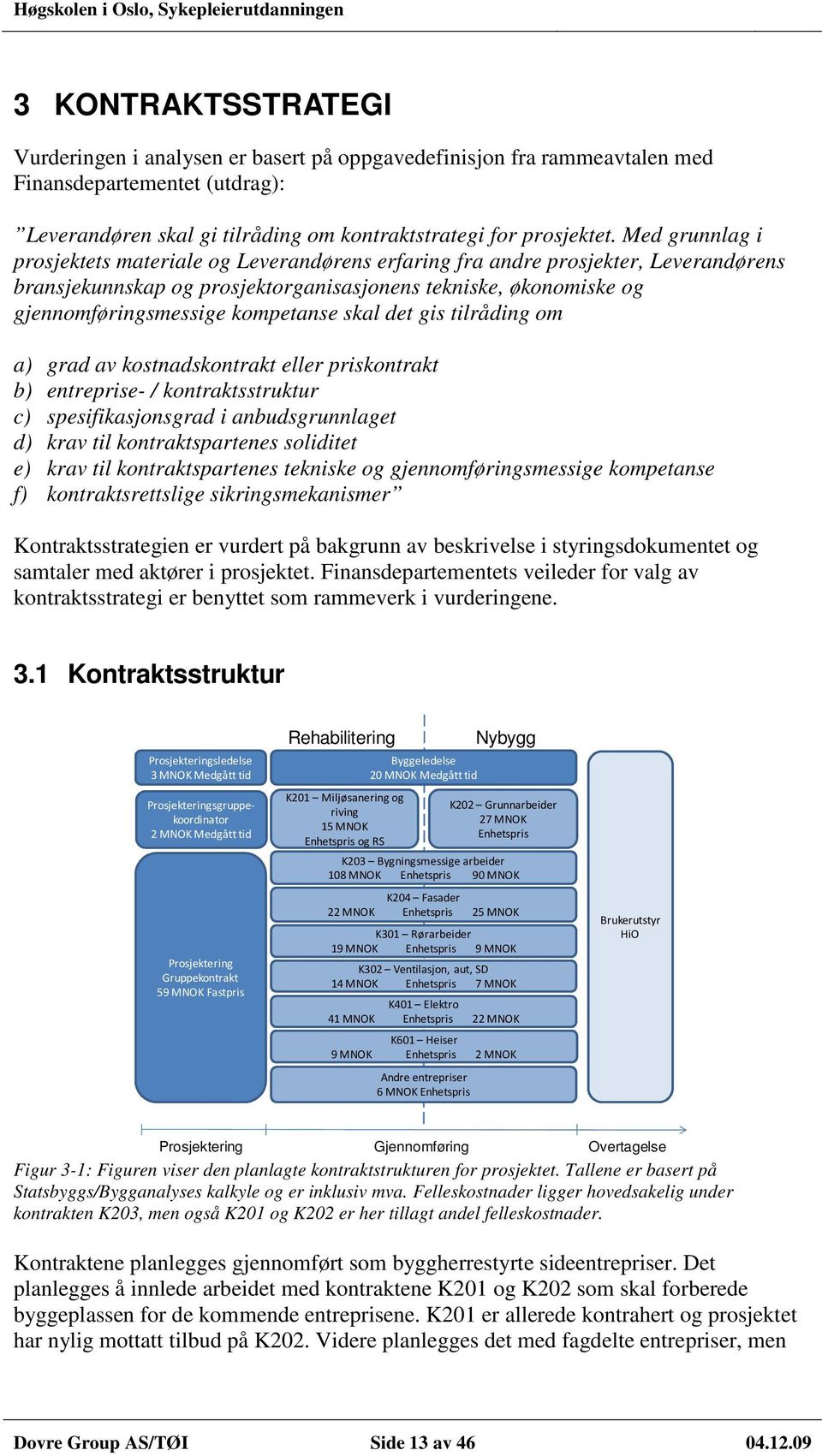 skal det gis tilråding om a) grad av kostnadskontrakt eller priskontrakt b) entreprise- / kontraktsstruktur c) spesifikasjonsgrad i anbudsgrunnlaget d) krav til kontraktspartenes soliditet e) krav