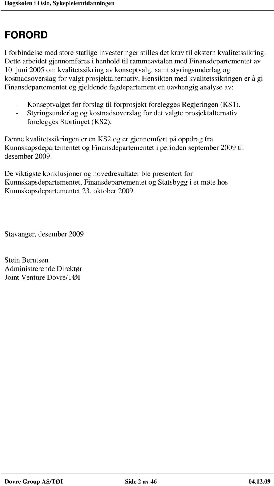 Hensikten med kvalitetssikringen er å gi Finansdepartementet og gjeldende fagdepartement en uavhengig analyse av: - Konseptvalget før forslag til forprosjekt forelegges Regjeringen (KS1).