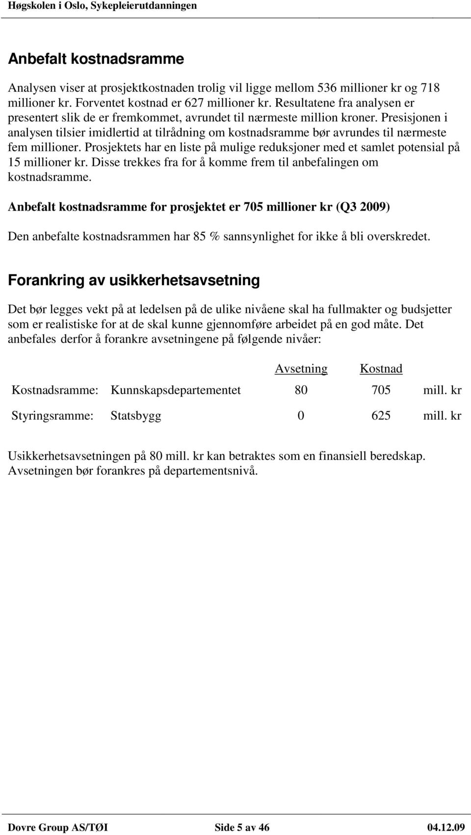 Presisjonen i analysen tilsier imidlertid at tilrådning om kostnadsramme bør avrundes til nærmeste fem millioner.