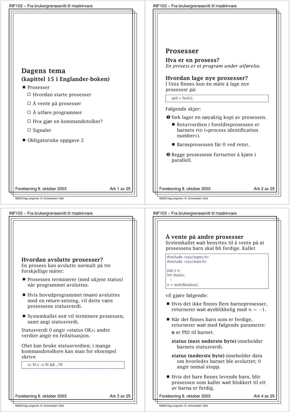 I Unix finnes kun én måte å lage nye prosesser på: pid = fork(); Følgende skjer: ❶ fork lager en nøyaktig kopi av prosessen.