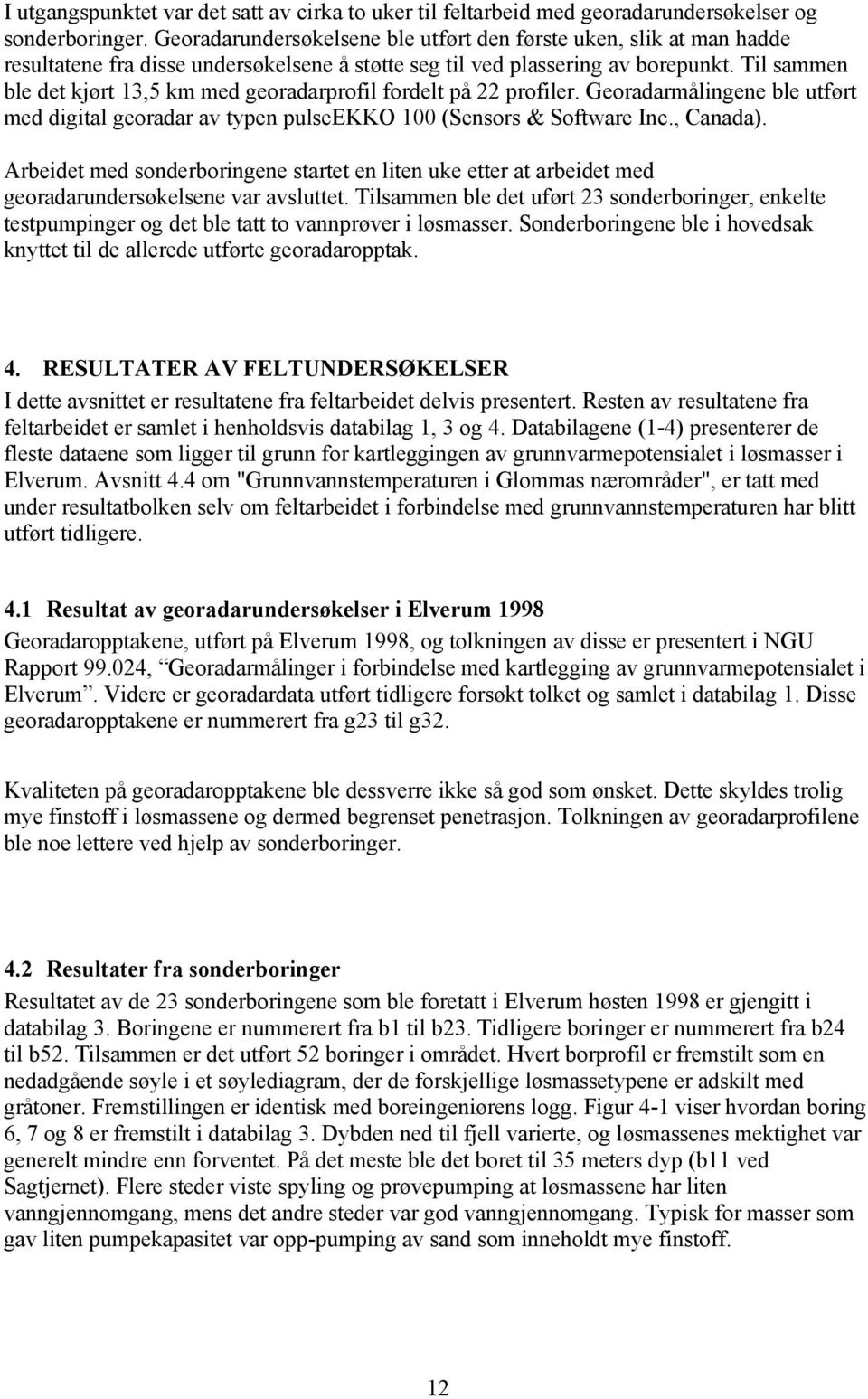 Til sammen ble det kjørt 13,5 km med georadarprofil fordelt på 22 profiler. Georadarmålingene ble utført med digital georadar av typen pulseekko 100 (Sensors & Software Inc., Canada).