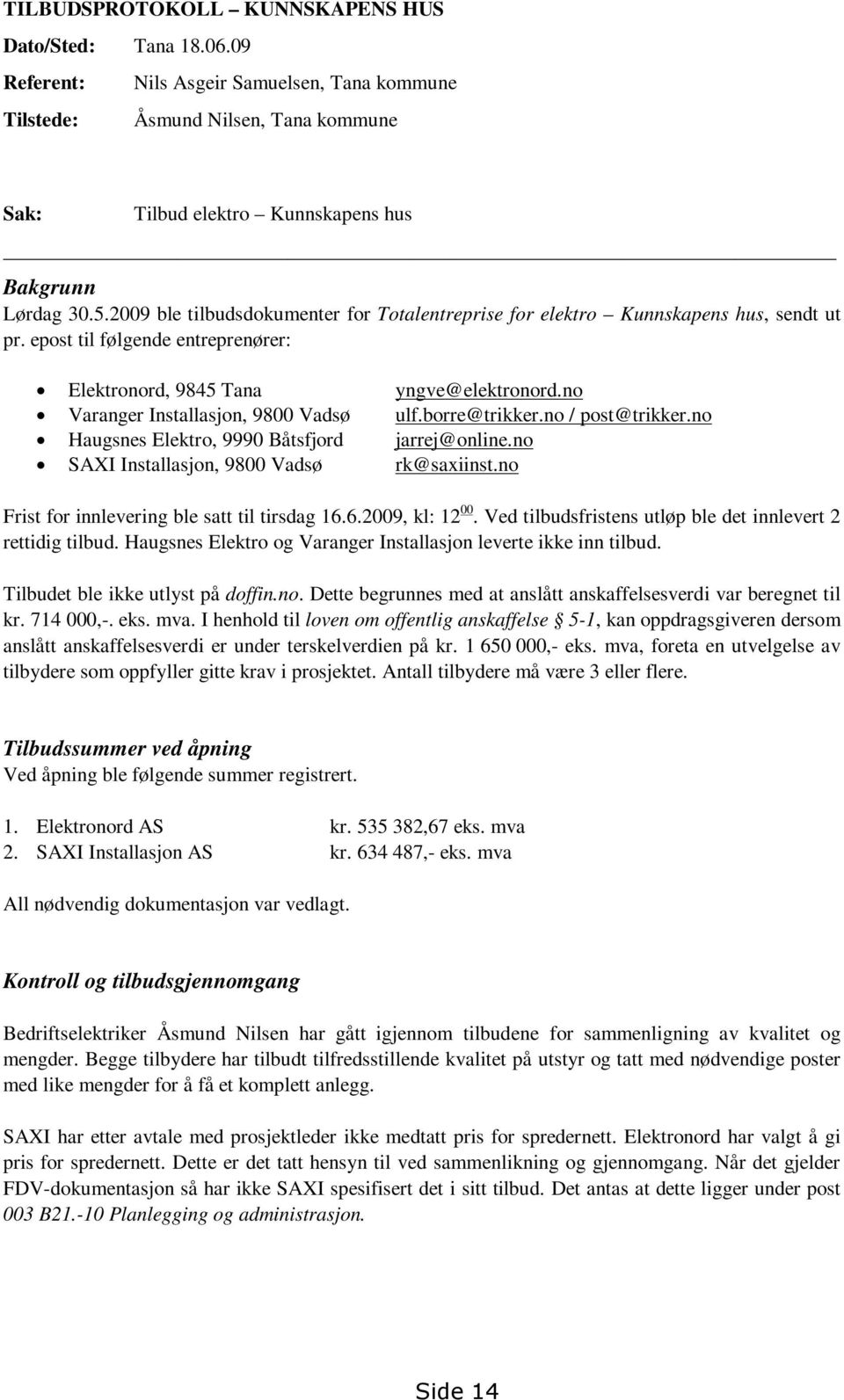 no Varanger Installasjon, 9800 Vadsø ulf.borre@trikker.no / post@trikker.no Haugsnes Elektro, 9990 Båtsfjord jarrej@online.no SAXI Installasjon, 9800 Vadsø rk@saxiinst.