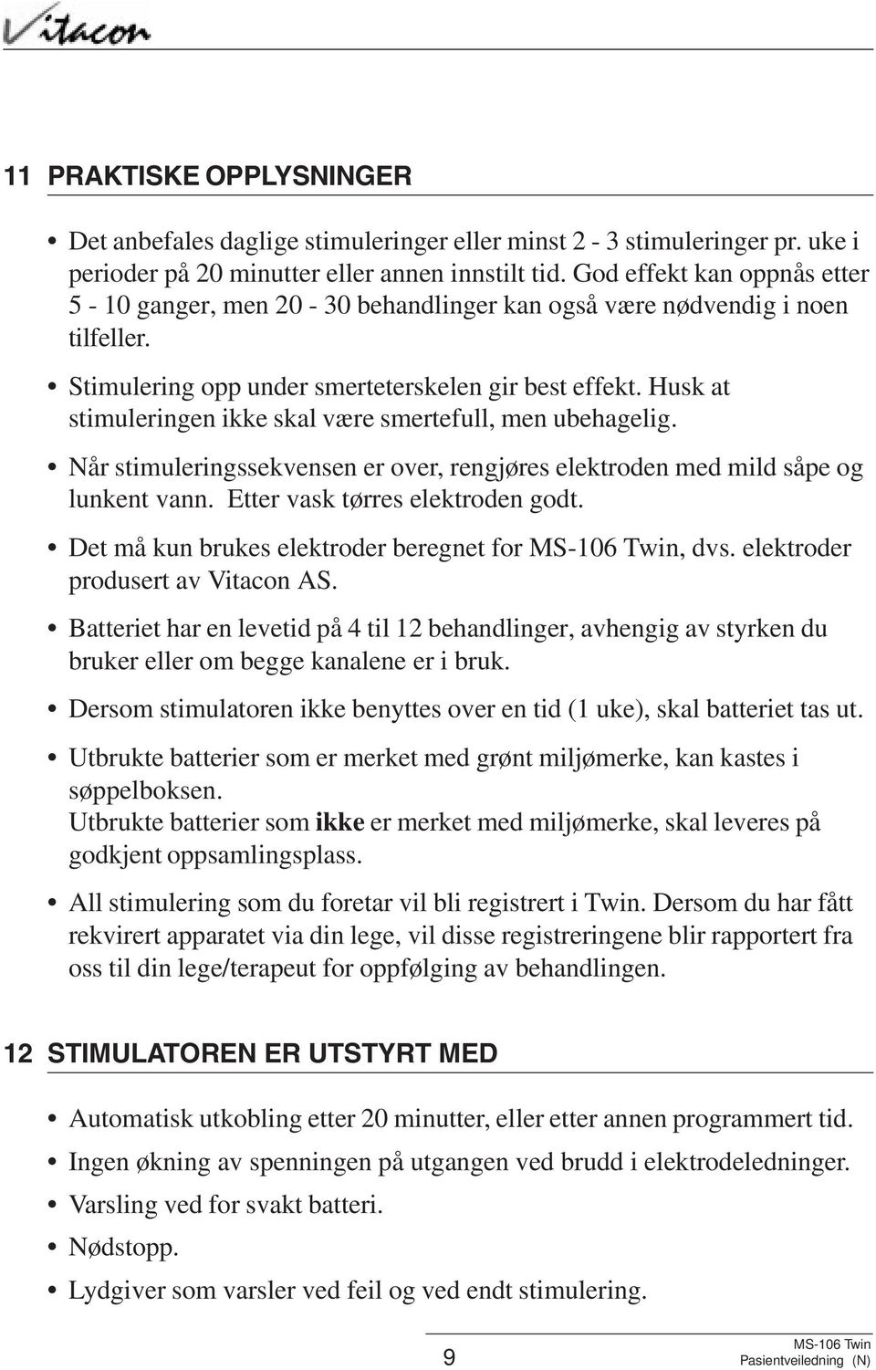 Husk at stimuleringen ikke skal være smertefull, men ubehagelig. Når stimuleringssekvensen er over, rengjøres elektroden med mild såpe og lunkent vann. Etter vask tørres elektroden godt.