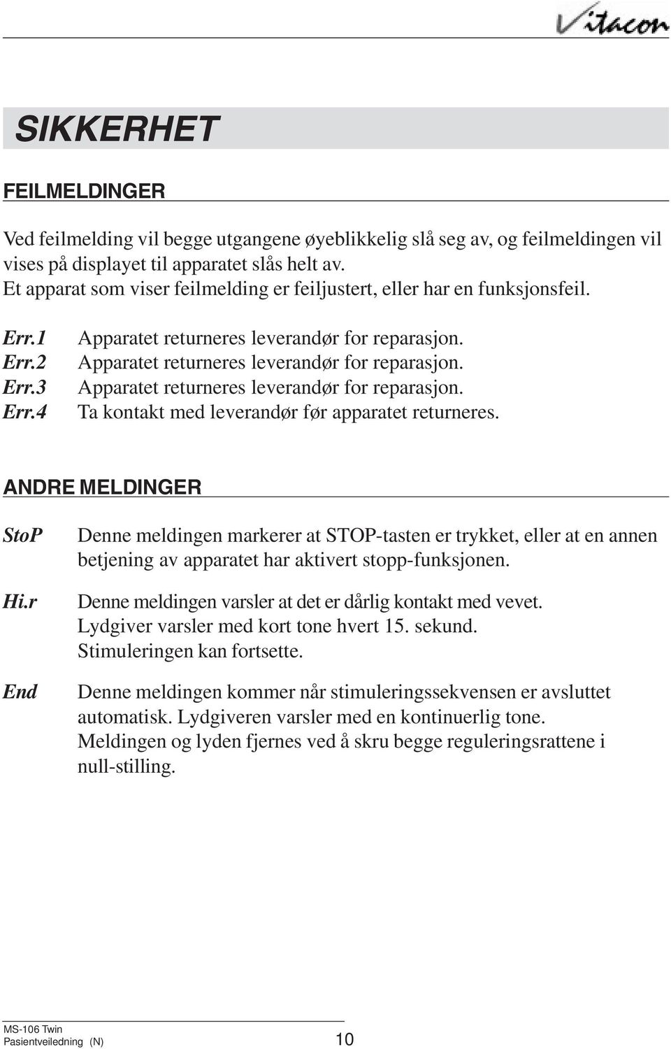 ANDRE MELDINGER StoP Hi.r End Denne meldingen markerer at STOP-tasten er trykket, eller at en annen betjening av apparatet har aktivert stopp-funksjonen.