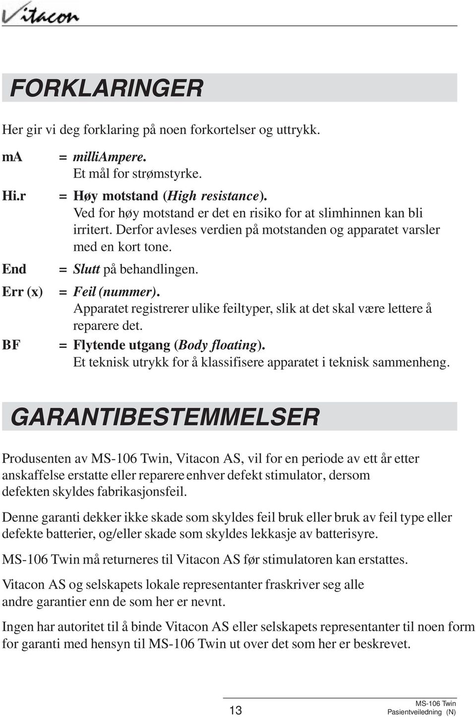 Apparatet registrerer ulike feiltyper, slik at det skal være lettere å reparere det. = Flytende utgang (Body floating). Et teknisk utrykk for å klassifisere apparatet i teknisk sammenheng.