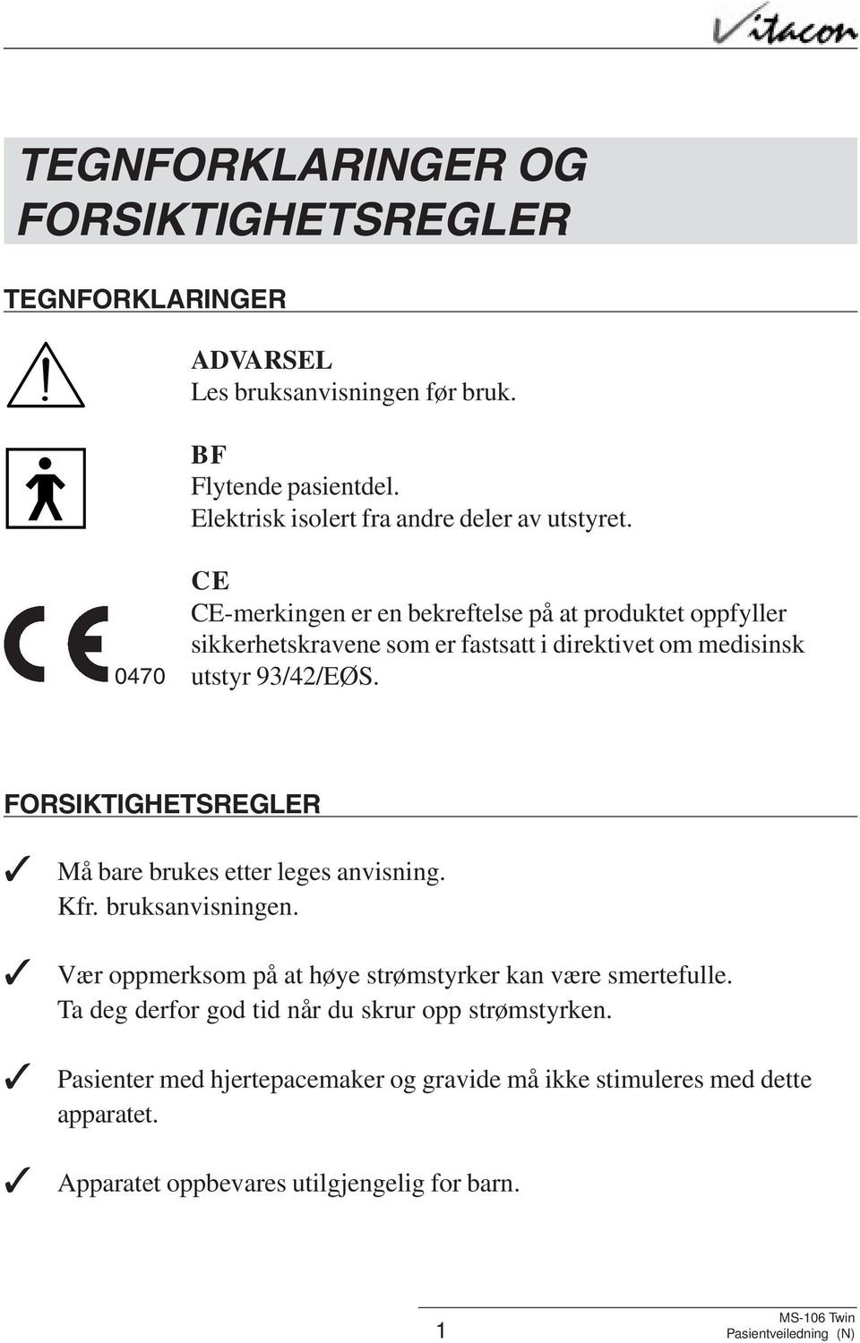 0470 CE CE-merkingen er en bekreftelse på at produktet oppfyller sikkerhetskravene som er fastsatt i direktivet om medisinsk utstyr 93/42/EØS.