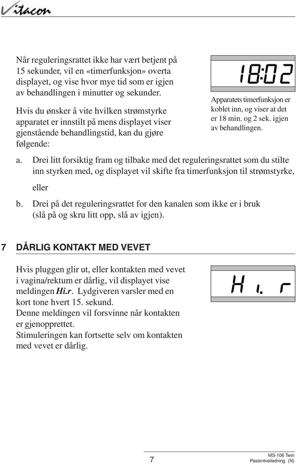 Drei litt forsiktig fram og tilbake med det reguleringsrattet som du stilte inn styrken med, og displayet vil skifte fra timerfunksjon til strømstyrke, eller Apparatets timerfunksjon er koblet inn,