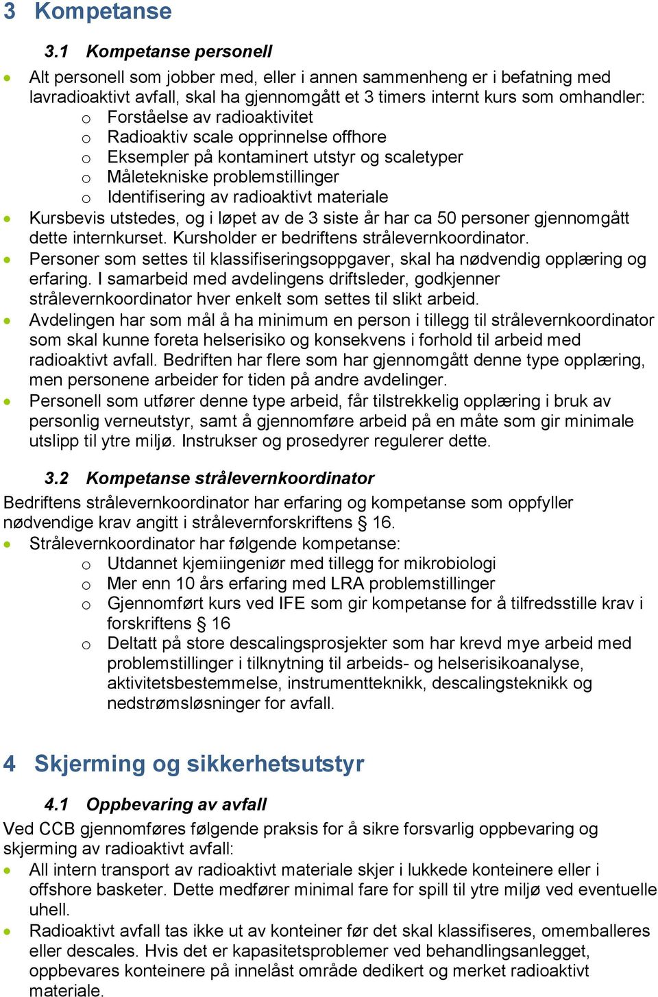 radioaktivitet o Radioaktiv scale opprinnelse offhore o Eksempler på kontaminert utstyr og scaletyper o Måletekniske problemstillinger o Identifisering av radioaktivt materiale Kursbevis utstedes, og