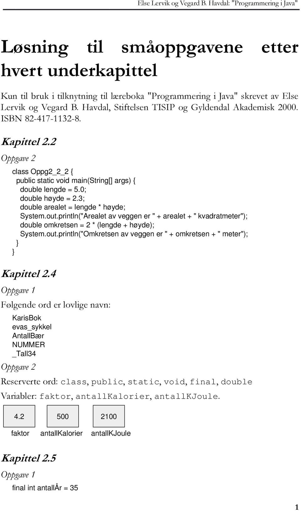 println("Arealet av veggen er " + arealet + " kvadratmeter"); double omkretsen = 2 * (lengde + høyde); System.out.