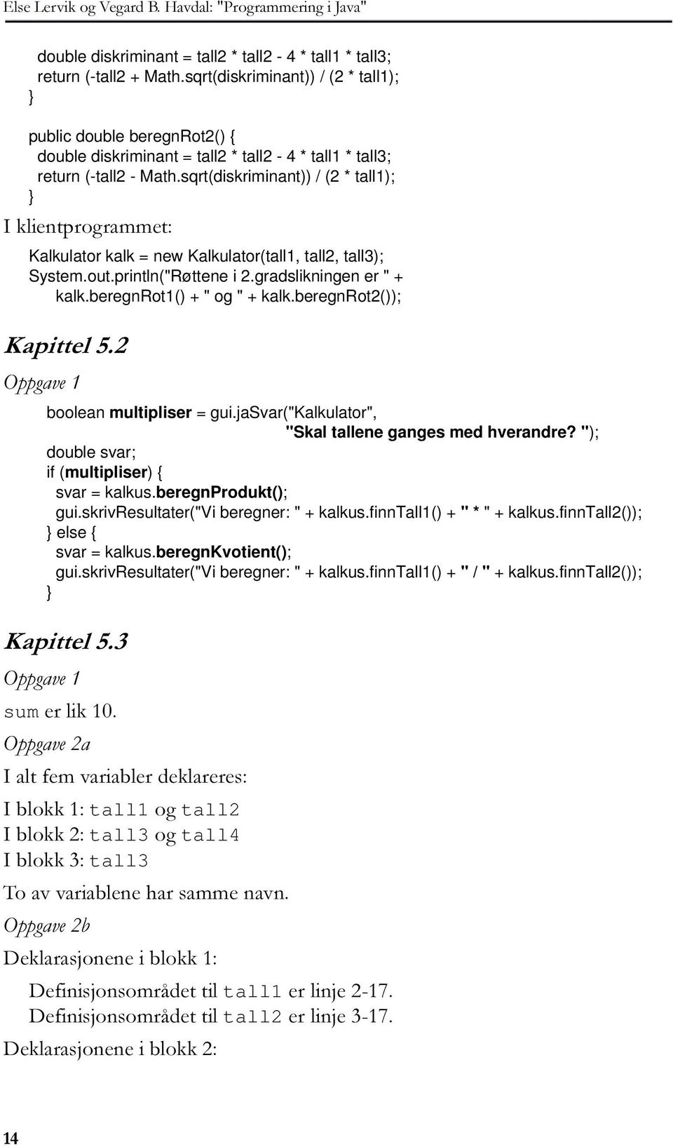 sqrt(diskriminant)) / (2 * tall1);,nolhqwsurjudpphw Kalkulator kalk = new Kalkulator(tall1, tall2, tall3); System.out.println("Røttene i 2.gradslikningen er " + kalk.beregnrot1() + " og " + kalk.