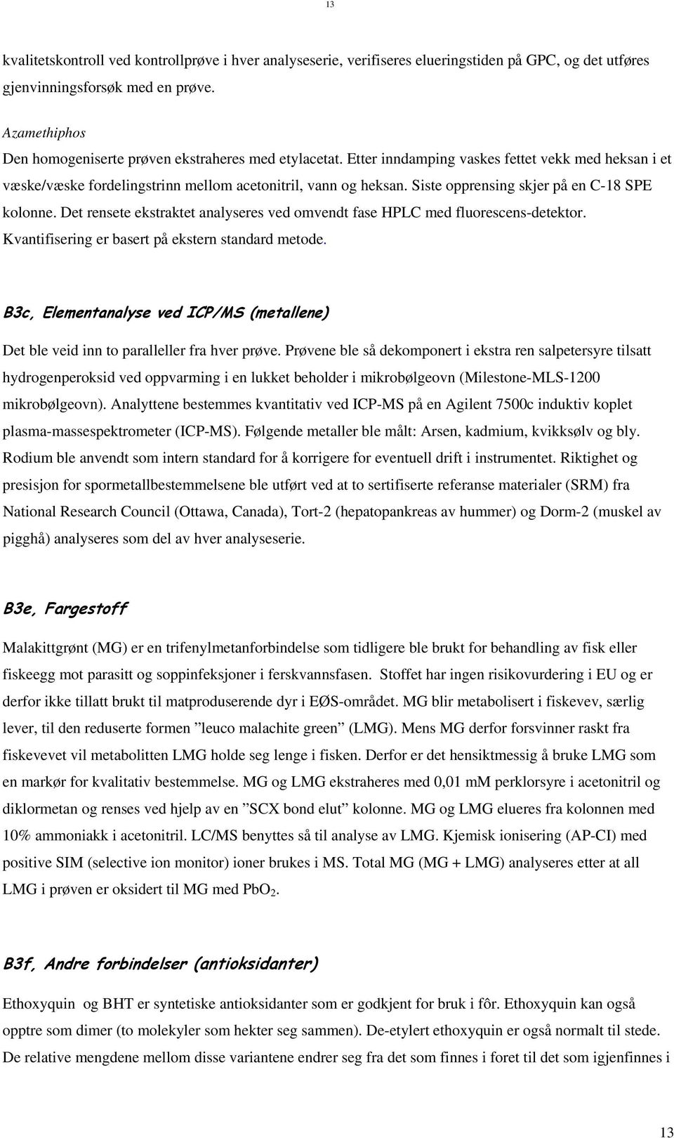 Siste opprensing skjer på en C-18 SPE kolonne. Det rensete ekstraktet analyseres ved omvendt fase HPLC med fluorescens-detektor. Kvantifisering er basert på ekstern standard metode.