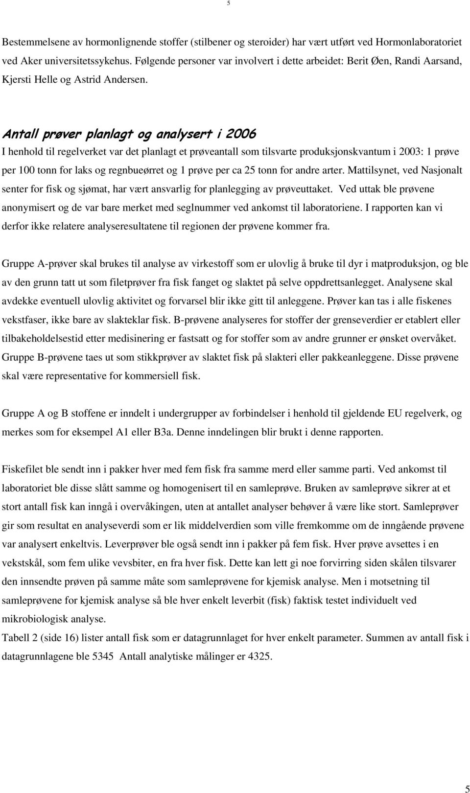 Antall prøver planlagt og analysert i 2006 I henhold til regelverket var det planlagt et prøveantall som tilsvarte produksjonskvantum i 2003: 1 prøve per 100 tonn for laks og regnbueørret og 1 prøve