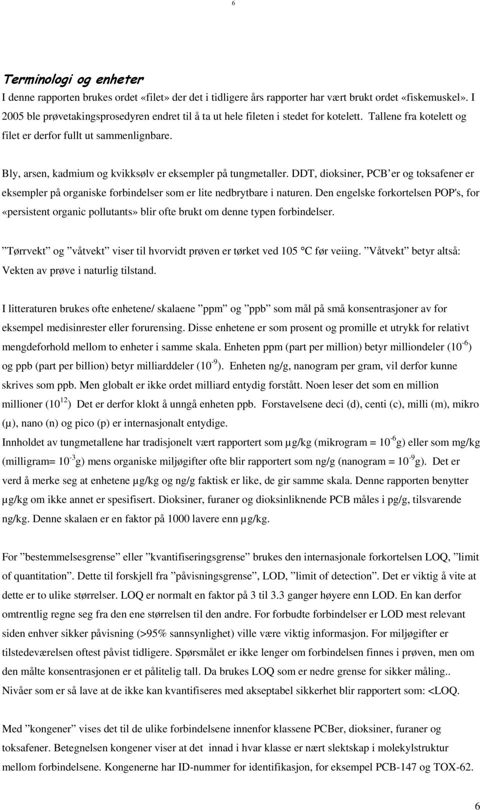 Bly, arsen, kadmium og kvikksølv er eksempler på tungmetaller. DDT, dioksiner, PCB er og toksafener er eksempler på organiske forbindelser som er lite nedbrytbare i naturen.