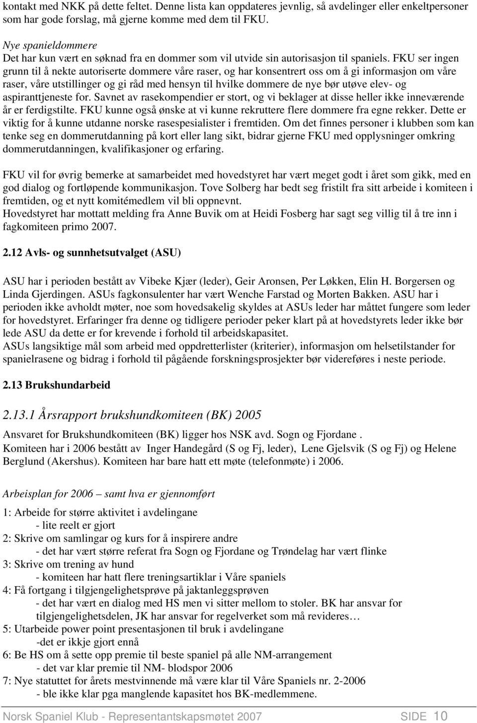 FKU ser ingen grunn til å nekte autoriserte dommere våre raser, og har konsentrert oss om å gi informasjon om våre raser, våre utstillinger og gi råd med hensyn til hvilke dommere de nye bør utøve