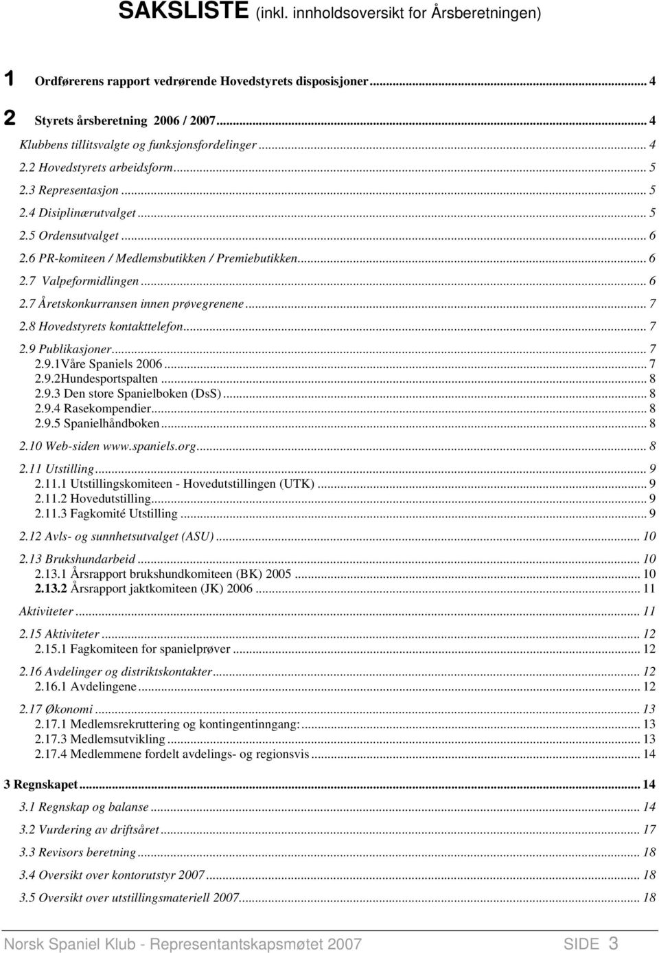 6 PR-komiteen / Medlemsbutikken / Premiebutikken... 6 2.7 Valpeformidlingen... 6 2.7 Åretskonkurransen innen prøvegrenene... 7 2.8 Hovedstyrets kontakttelefon... 7 2.9 Publikasjoner... 7 2.9.1Våre Spaniels 2006.