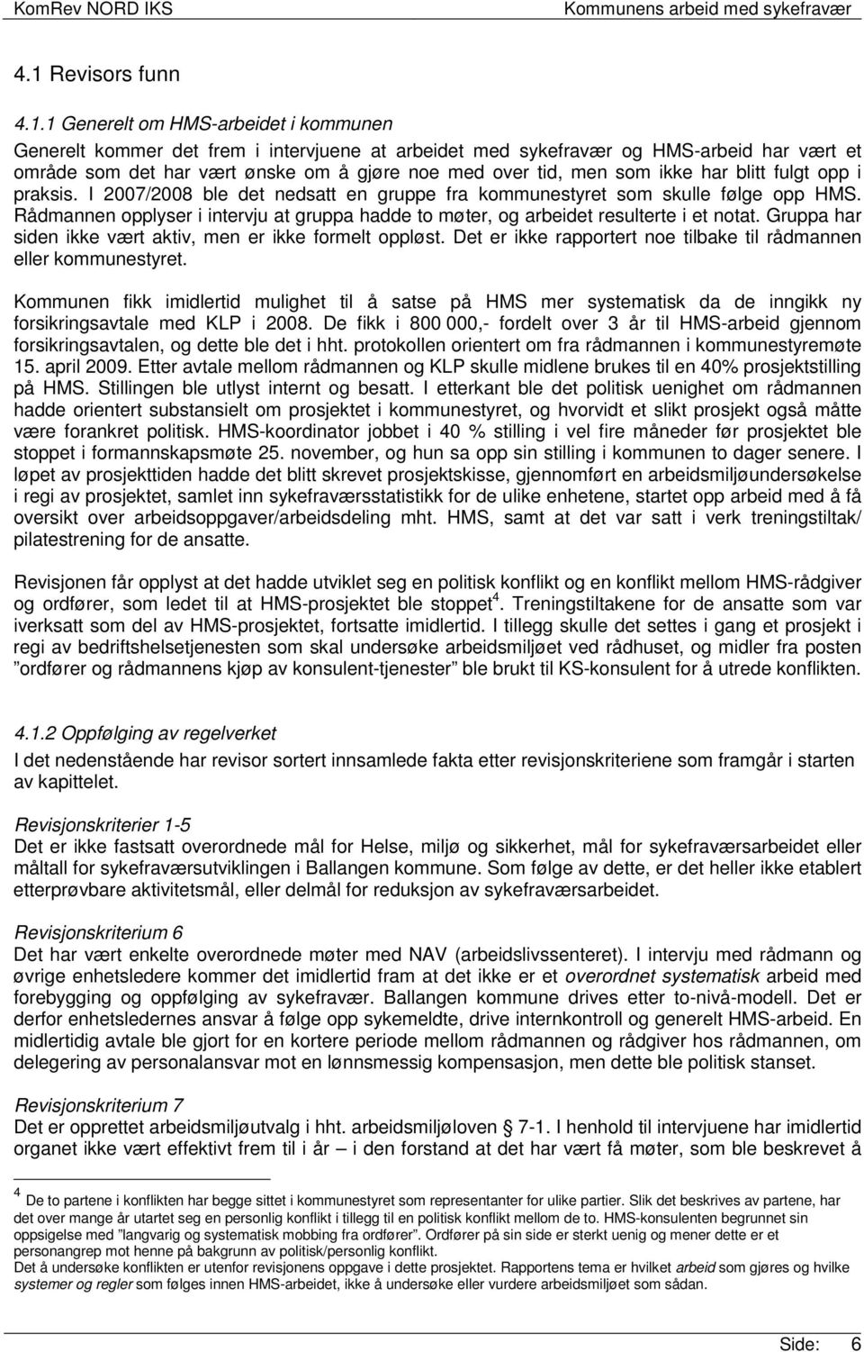 Rådmannen opplyser i intervju at gruppa hadde to møter, og arbeidet resulterte i et notat. Gruppa har siden ikke vært aktiv, men er ikke formelt oppløst.