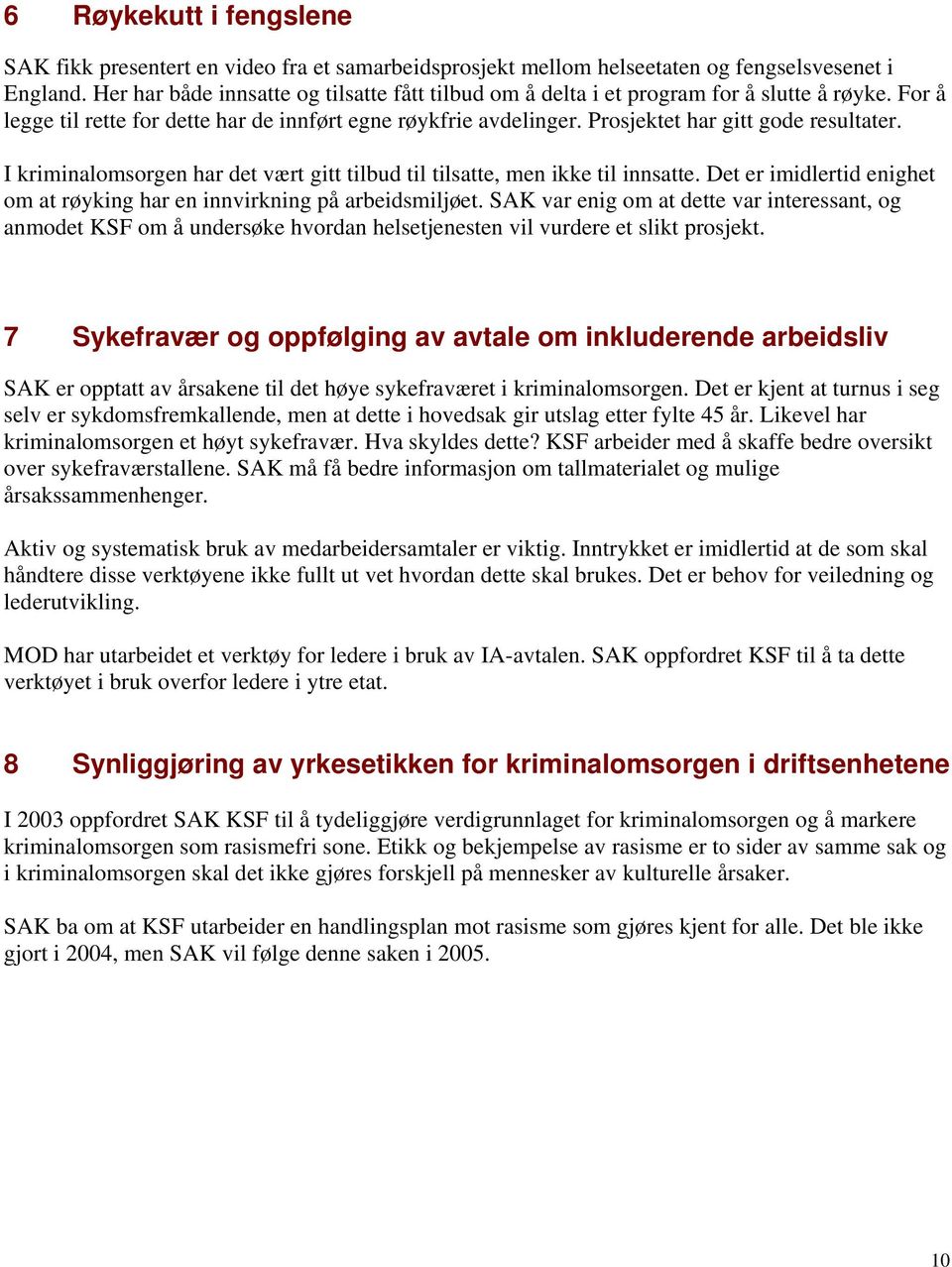 Prosjektet har gitt gode resultater. I kriminalomsorgen har det vært gitt tilbud til tilsatte, men ikke til innsatte. Det er imidlertid enighet om at røyking har en innvirkning på arbeidsmiljøet.