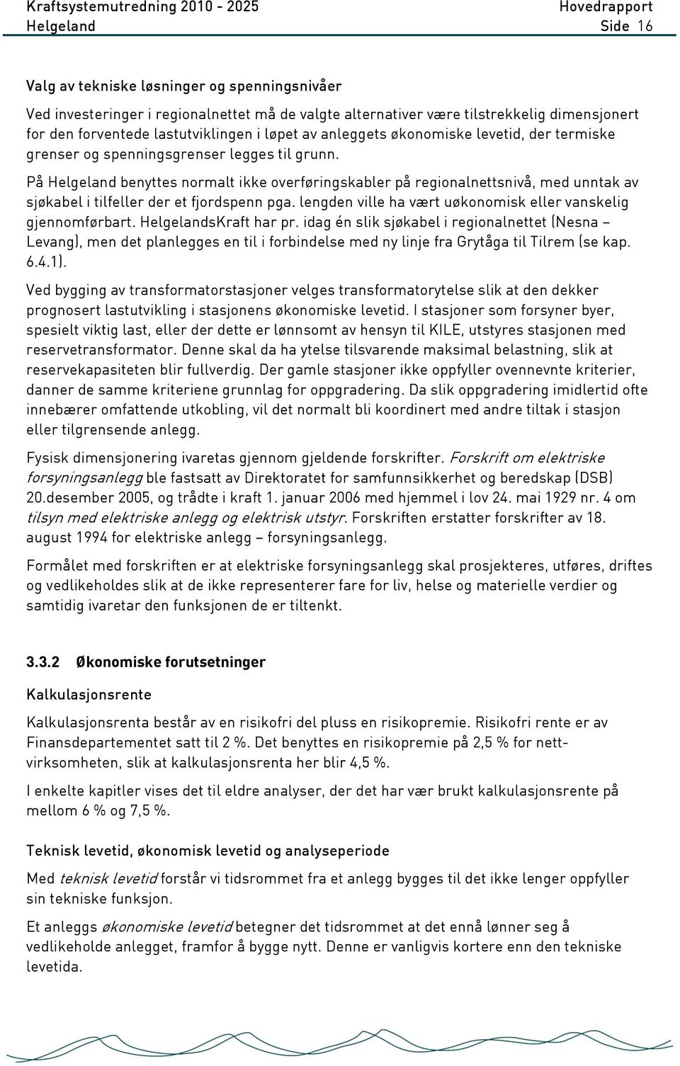 På Helgeland benyttes normalt ikke overføringskabler på regionalnettsnivå, med unntak av sjøkabel i tilfeller der et fjordspenn pga. lengden ville ha vært uøkonomisk eller vanskelig gjennomførbart.