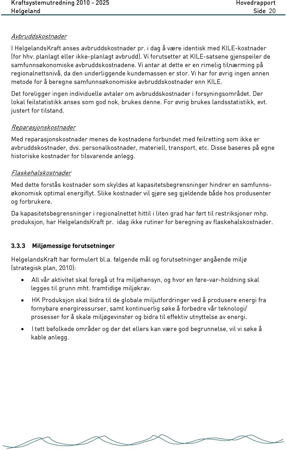 Vi har for øvrig ingen annen metode for å beregne samfunnsøkonomiske avbruddskostnader enn KILE. Det foreligger ingen individuelle avtaler om avbruddskostnader i forsyningsområdet.