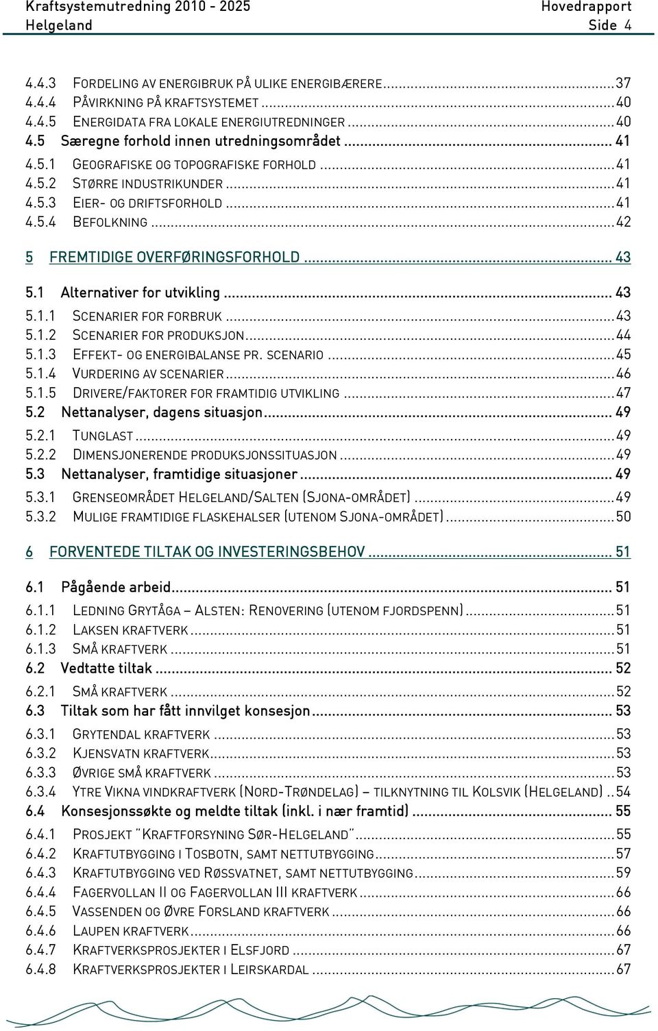 1 Alternativer for utvikling... 43 5.1.1 SCENARIER FOR FORBRUK...43 5.1.2 SCENARIER FOR PRODUKSJON...44 5.1.3 EFFEKT- OG ENERGIBALANSE PR. SCENARIO...45 5.1.4 VURDERING AV SCENARIER...46 5.1.5 DRIVERE/FAKTORER FOR FRAMTIDIG UTVIKLING.