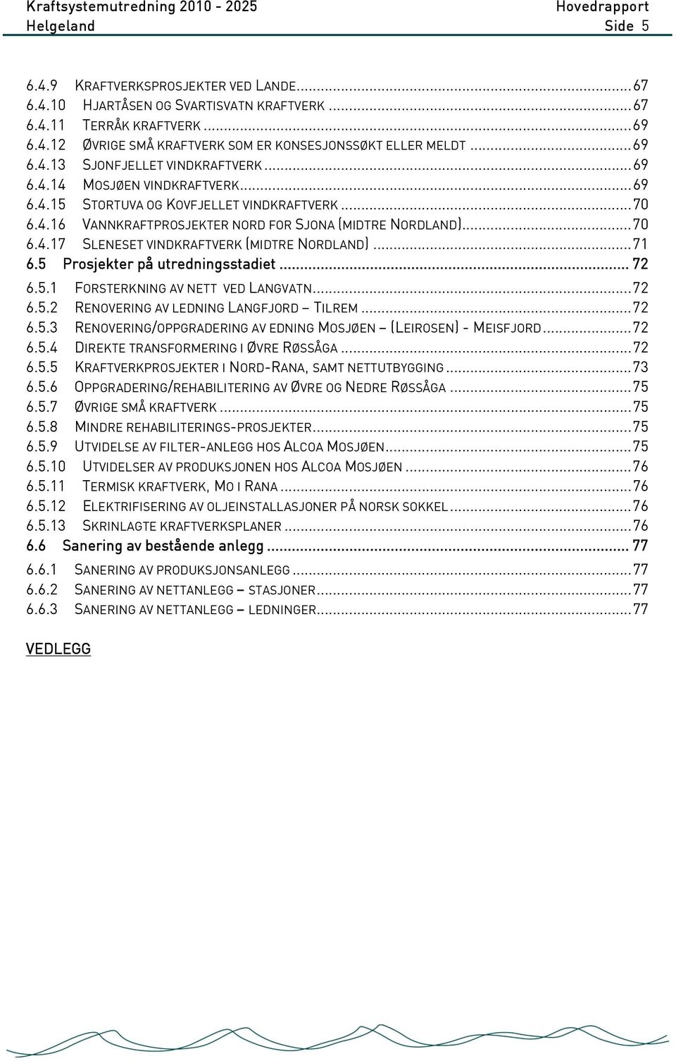 ..71 6.5 Prosjekter på utredningsstadiet... 72 6.5.1 FORSTERKNING AV NETT VED LANGVATN...72 6.5.2 RENOVERING AV LEDNING LANGFJORD TILREM...72 6.5.3 RENOVERING/OPPGRADERING AV EDNING MOSJØEN (LEIROSEN) - MEISFJORD.