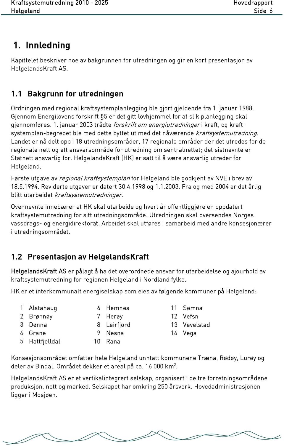 Landet er nå delt opp i 18 utredningsområder, 17 regionale områder der det utredes for de regionale nett og ett ansvarsområde for utredning om sentralnettet; det sistnevnte er Statnett ansvarlig for.