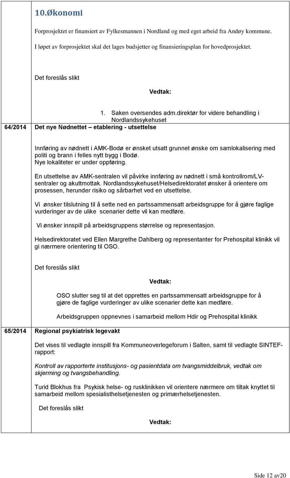 direktør for videre behandling i Nordlandssykehuset 64/2014 Det nye Nødnettet etablering - utsettelse Innføring av nødnett i AMK-Bodø er ønsket utsatt grunnet ønske om samlokalisering med politi og