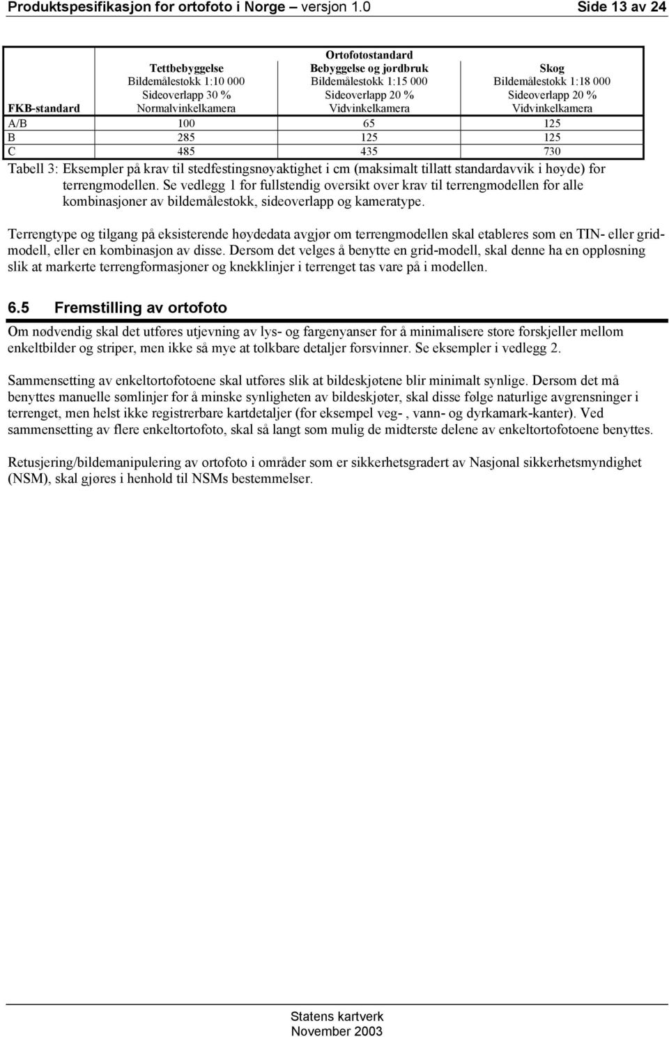 Vidvinkelkamera Skog Bildemålestokk 1:18 000 Sideoverlapp 20 % Vidvinkelkamera A/B 100 65 125 B 285 125 125 C 485 435 730 Tabell 3: Eksempler på krav til stedfestingsnøyaktighet i cm (maksimalt