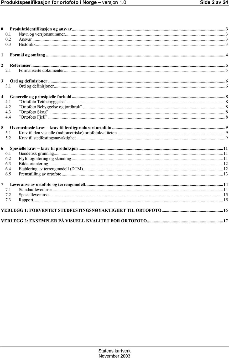 ..8 4.3 Ortofoto Skog...8 4.4 Ortofoto Fjell...8 5 Overordnede krav krav til ferdigprodusert ortofoto...9 5.1 Krav til den visuelle (radiometriske) ortofotokvaliteten...9 5.2 Krav til stedfestingsnøyaktighet.