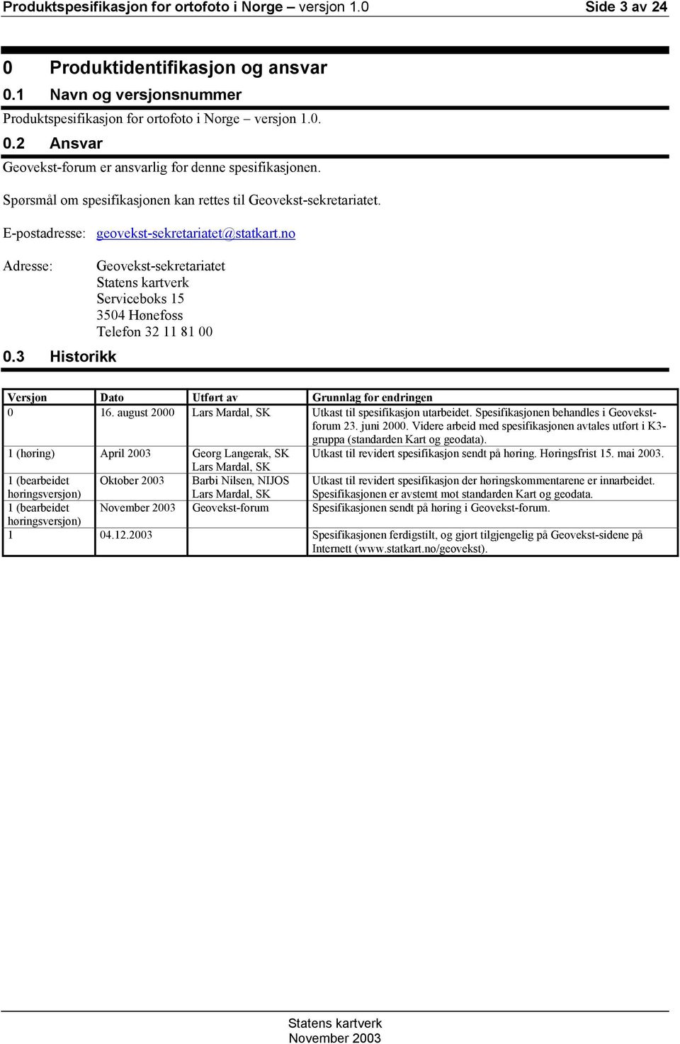 3 Historikk Geovekst-sekretariatet Serviceboks 15 3504 Hønefoss Telefon 32 11 81 00 Versjon Dato Utført av Grunnlag for endringen 0 16. august 2000 Lars Mardal, SK Utkast til spesifikasjon utarbeidet.