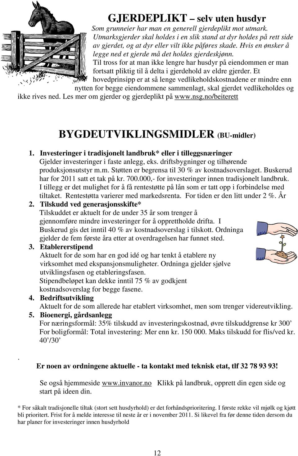 Til tross for at man ikke lengre har husdyr på eiendommen er man fortsatt pliktig til å delta i gjerdehold av eldre gjerder.