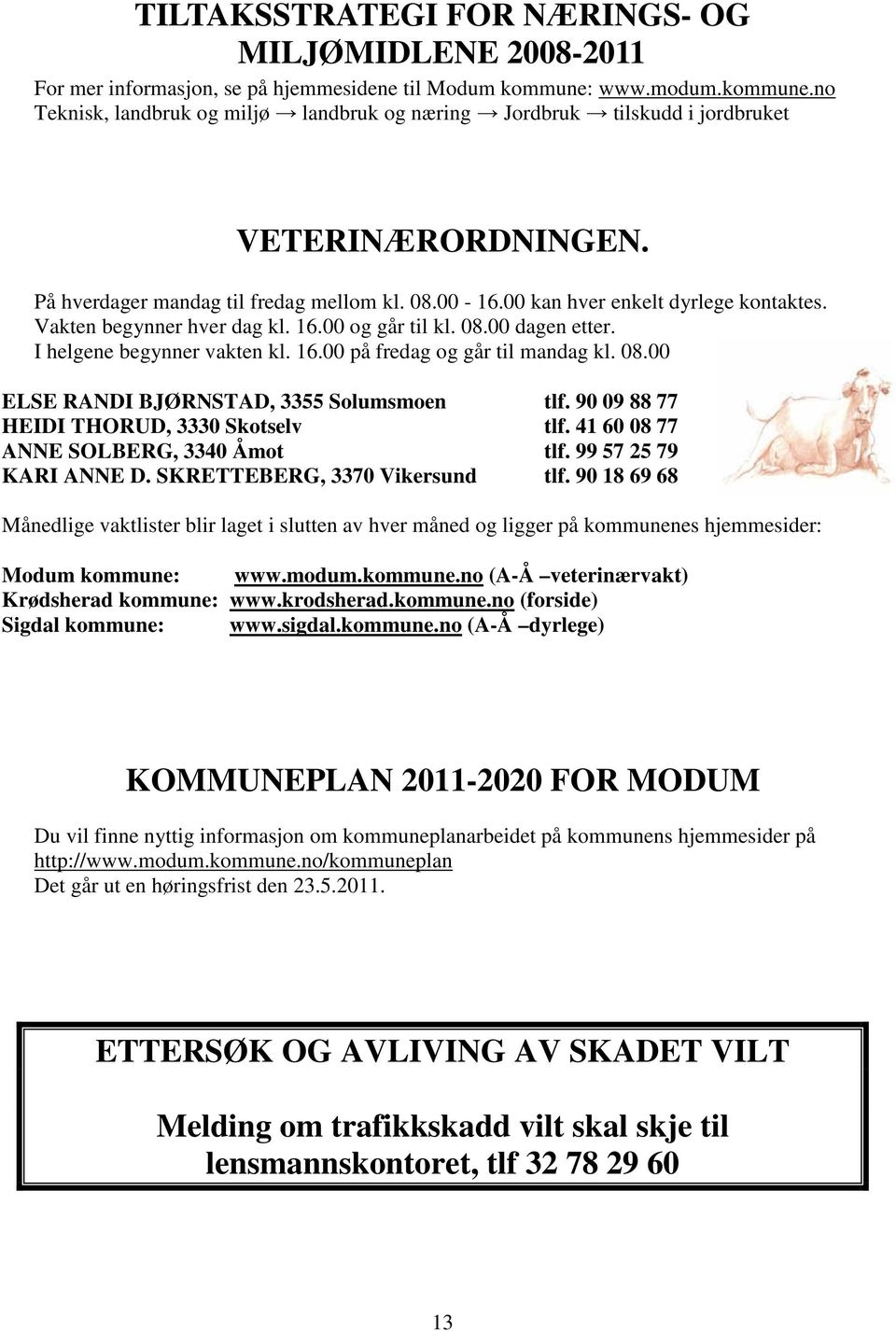 00 kan hver enkelt dyrlege kontaktes. Vakten begynner hver dag kl. 16.00 og går til kl. 08.00 dagen etter. I helgene begynner vakten kl. 16.00 på fredag og går til mandag kl. 08.00 ELSE RANDI BJØRNSTAD, 3355 Solumsmoen tlf.