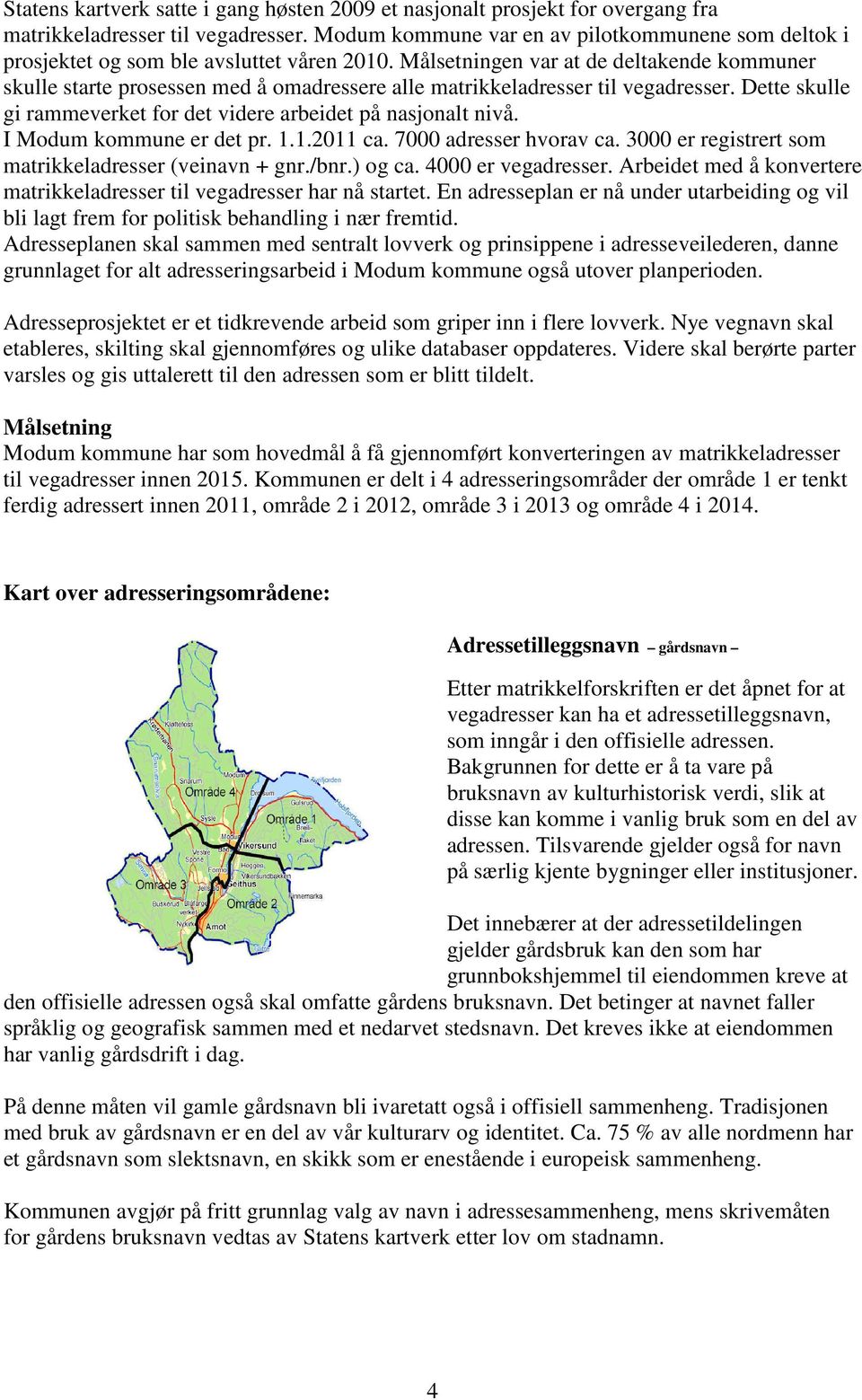 Målsetningen var at de deltakende kommuner skulle starte prosessen med å omadressere alle matrikkeladresser til vegadresser. Dette skulle gi rammeverket for det videre arbeidet på nasjonalt nivå.