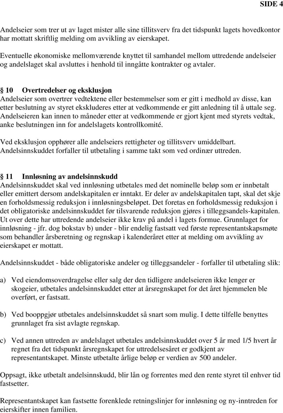 10 Overtredelser og eksklusjon Andelseier som overtrer vedtektene eller bestemmelser som er gitt i medhold av disse, kan etter beslutning av styret ekskluderes etter at vedkommende er gitt anledning