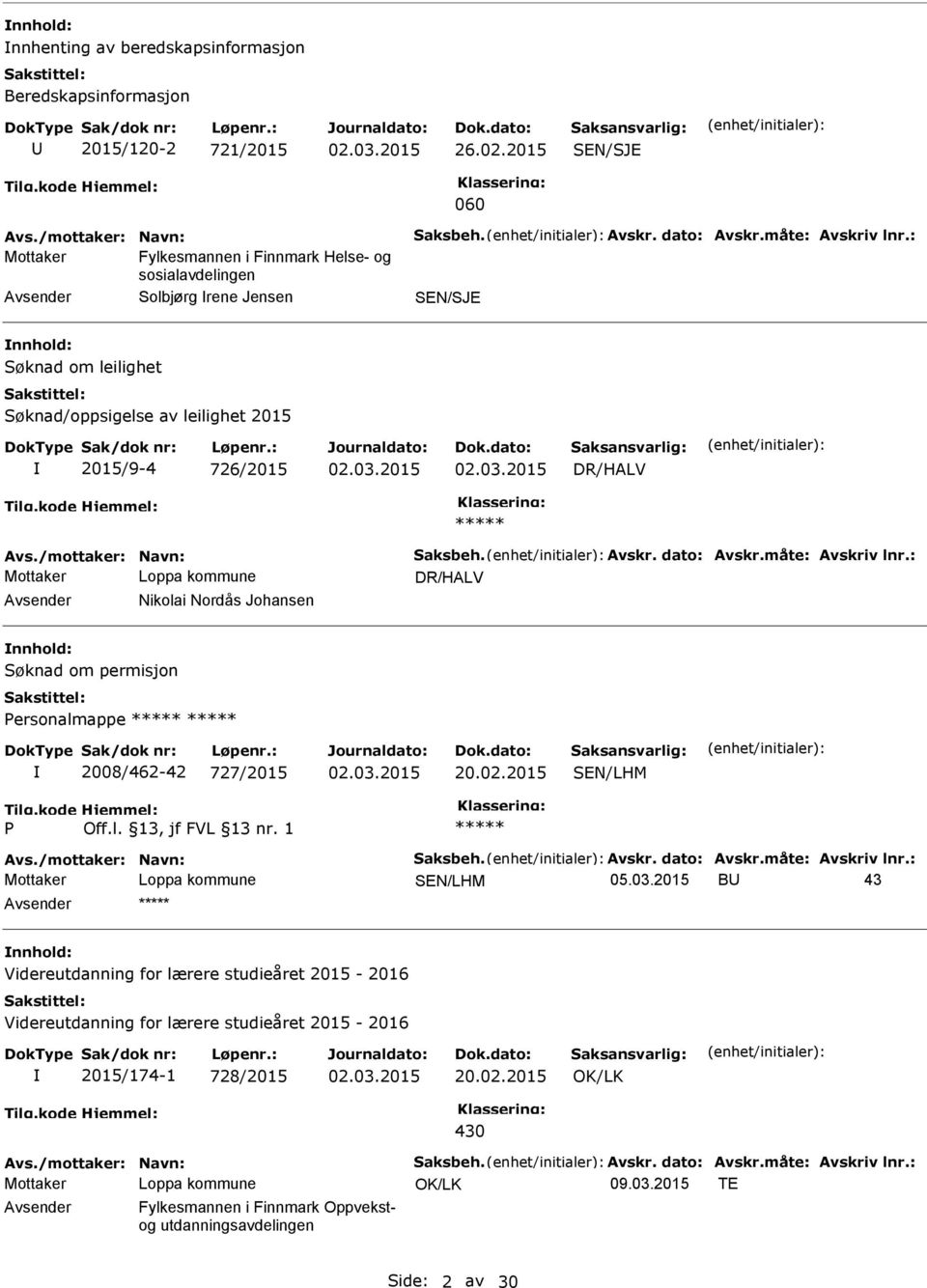 dato: Avskr.måte: Avskriv lnr.: Nikolai Nordås Johansen Søknad om permisjon Personalmappe 2008/462-42 727/2015 20.02.2015 P Avs./mottaker: Navn: Saksbeh. Avskr. dato: Avskr.måte: Avskriv lnr.: B 43 Videreutdanning for lærere studieåret 2015-2016 Videreutdanning for lærere studieåret 2015-2016 2015/174-1 728/2015 20.