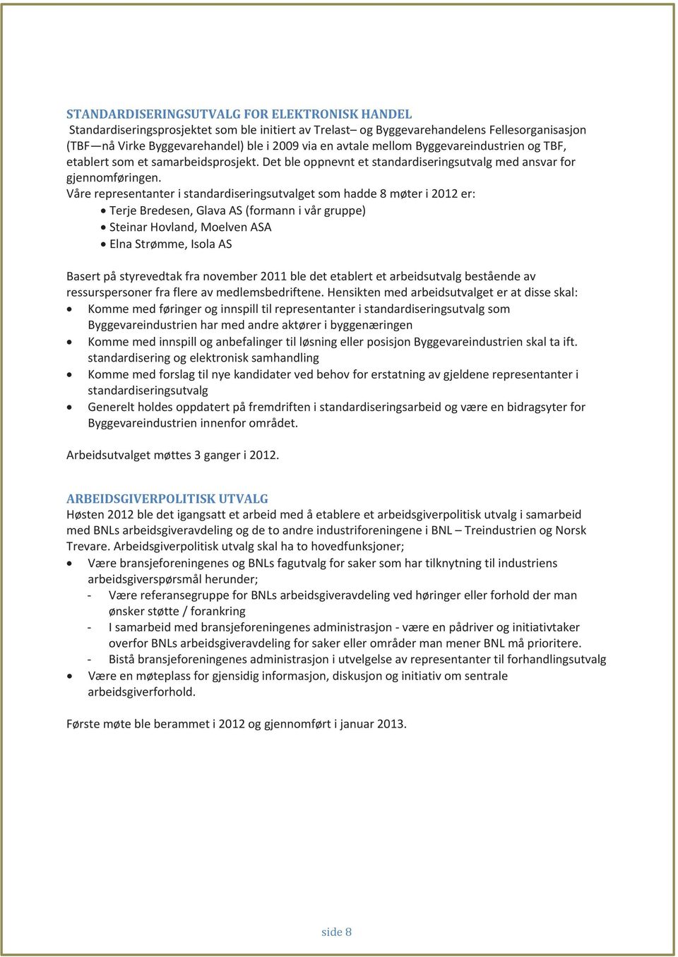 Våre representanter i standardiseringsutvalget som hadde 8 møter i 2012 er: Terje Bredesen, Glava AS (formann i vår gruppe) Steinar Hovland, Moelven ASA Elna Strømme, Isola AS Basert på styrevedtak