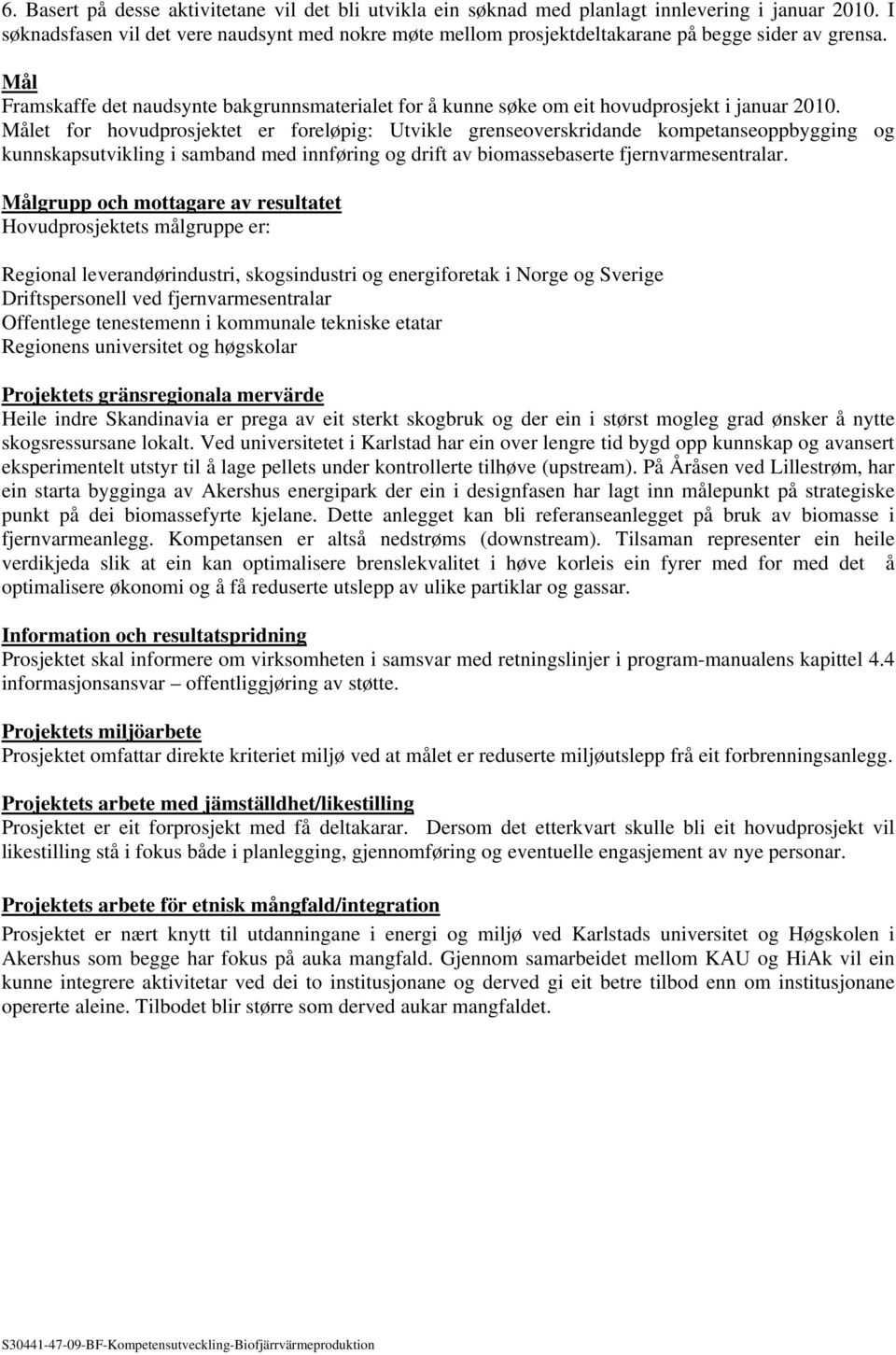 Mål Framskaffe det naudsynte bakgrunnsmaterialet for å kunne søke om eit hovudprosjekt i januar 2010.