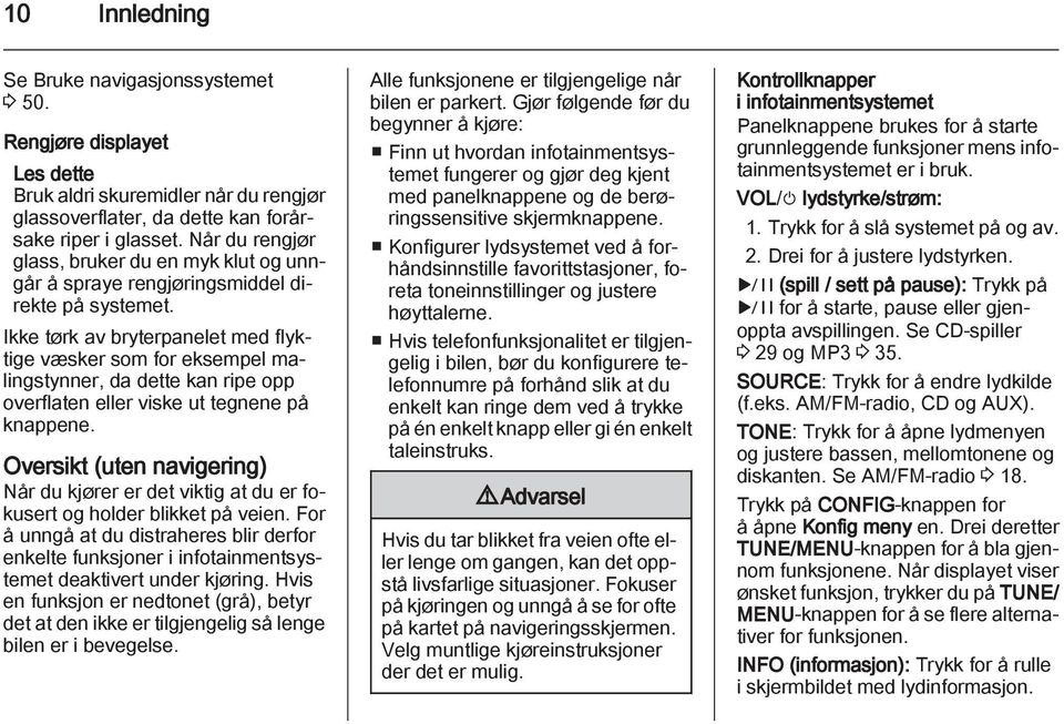 Ikke tørk av bryterpanelet med flyktige væsker som for eksempel malingstynner, da dette kan ripe opp overflaten eller viske ut tegnene på knappene.