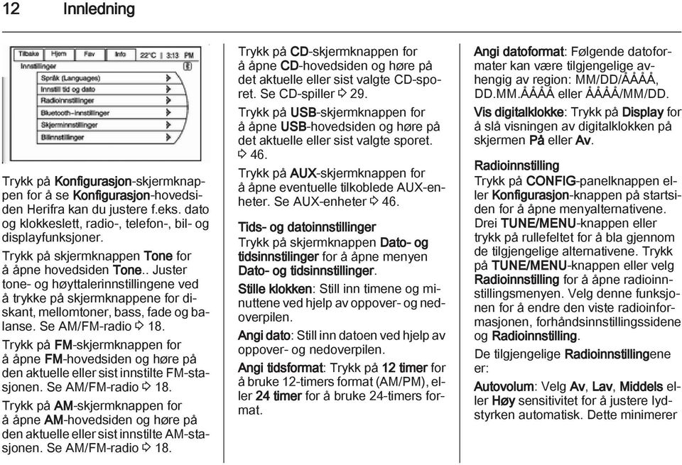 Trykk på FM-skjermknappen for å åpne FM-hovedsiden og høre på den aktuelle eller sist innstilte FM-stasjonen. Se AM/FM-radio 3 18.