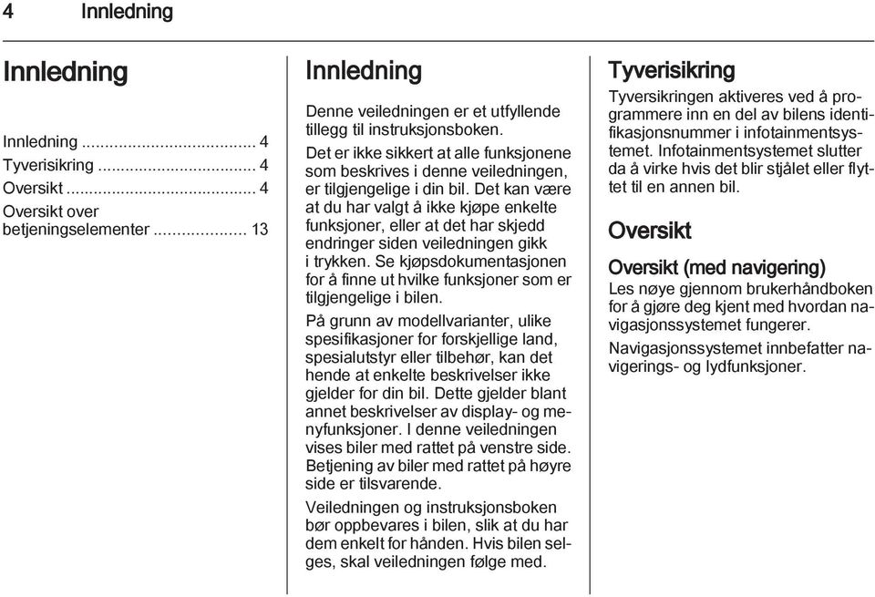 Det kan være at du har valgt å ikke kjøpe enkelte funksjoner, eller at det har skjedd endringer siden veiledningen gikk i trykken.