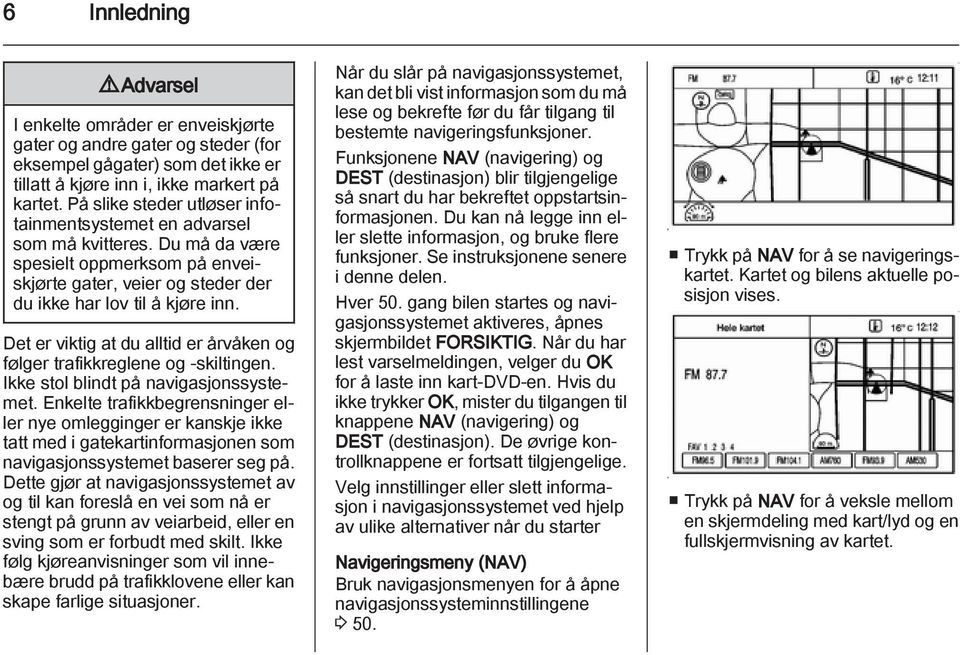 Det er viktig at du alltid er årvåken og følger trafikkreglene og -skiltingen. Ikke stol blindt på navigasjonssystemet.